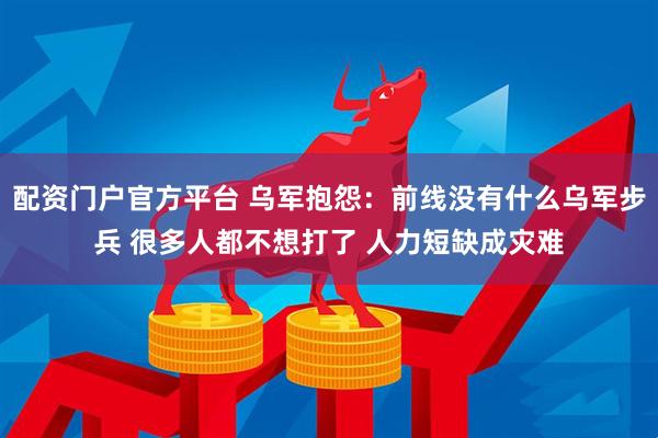 配资门户官方平台 乌军抱怨：前线没有什么乌军步兵 很多人都不想打了 人力短缺成灾难