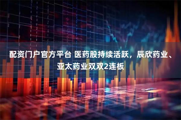 配资门户官方平台 医药股持续活跃，辰欣药业、亚太药业双双2连板