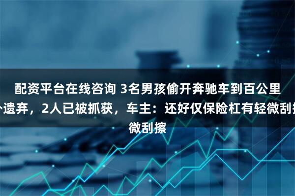 配资平台在线咨询 3名男孩偷开奔驰车到百公里外遗弃，2人已被抓获，车主：还好仅保险杠有轻微刮擦