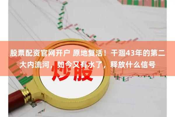 股票配资官网开户 原地复活！干涸43年的第二大内流河，如今又有水了，释放什么信号