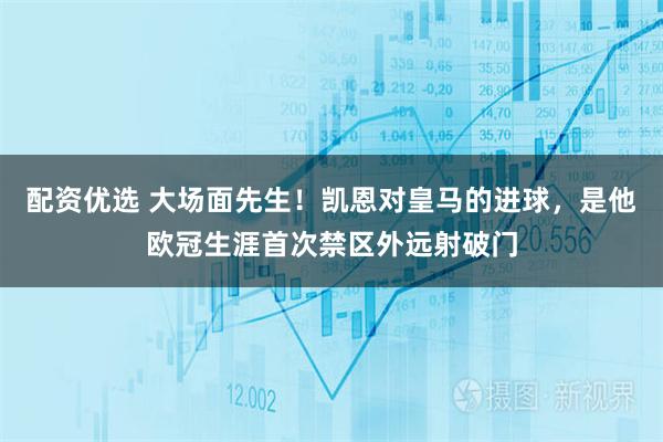 配资优选 大场面先生！凯恩对皇马的进球，是他欧冠生涯首次禁区外远射破门